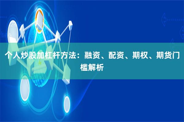 个人炒股加杠杆方法：融资、配资、期权、期货门槛解析