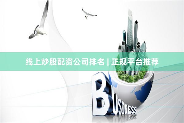 线上炒股配资公司排名 | 正规平台推荐